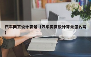 平湖汽车网页设计背景（汽车网页设计背景怎么写）