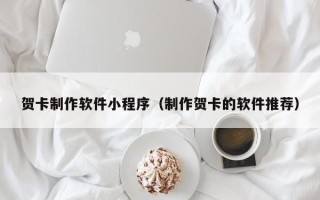 平湖贺卡制作软件小程序（制作贺卡的软件推荐）