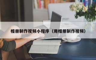 平湖相册制作视频小程序（用相册制作视频）