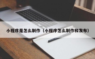 平湖小程序是怎么制作（小程序怎么制作和发布）